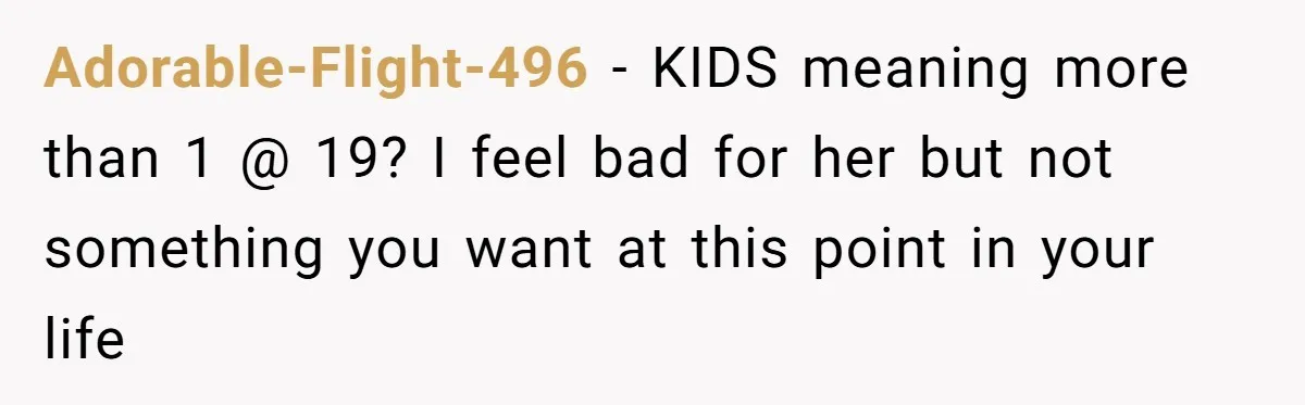 Adorable-Flight-496 − KIDS meaning more than 1 @ 19? I feel bad for her but not something you want at this point in your life