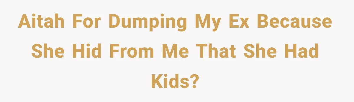 AITAH for dumping my ex because she hid from me that she had kids?