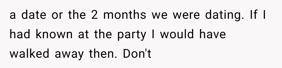 a date or the 2 months we were dating. If I had known at the party I would have walked away then. Don't