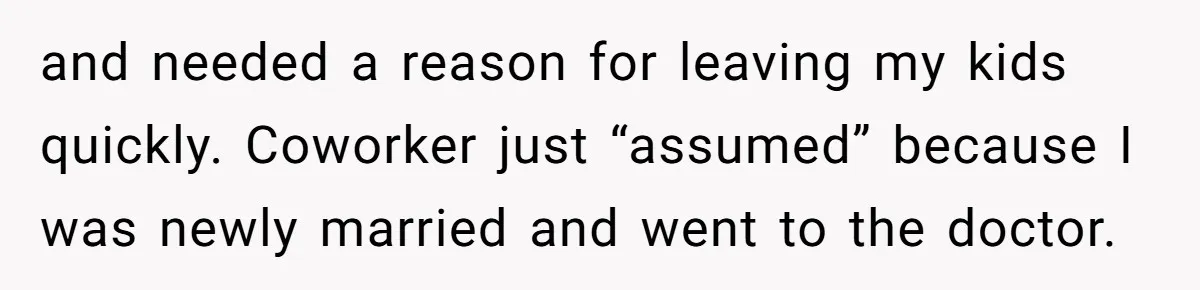 and needed a reason for leaving my kids quickly. Coworker just “assumed” because I was newly married and went to the doctor.