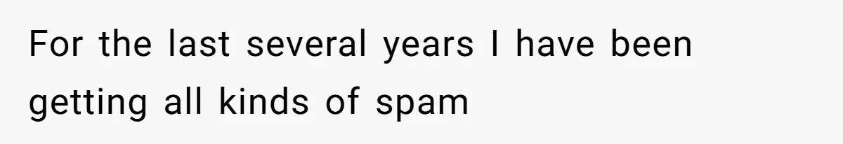 For the last several years I have been getting all kinds of spam