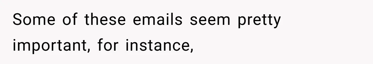 Some of these emails seem pretty important, for instance,