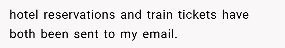 hotel reservations and train tickets have both been sent to my email.
