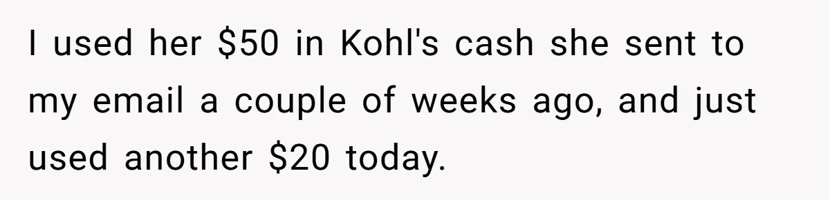 I used her $50 in Kohl's cash she sent to my email a couple of weeks ago, and just used another $20 today.