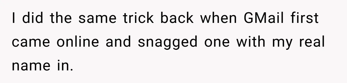 I did the same trick back when GMail first came online and snagged one with my real name in.