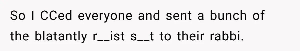 So I CCed everyone and sent a bunch of the blatantly r__ist s__t to their rabbi.