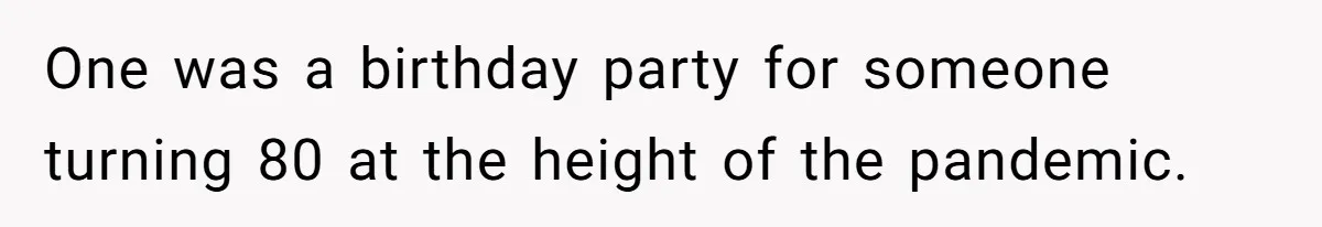 One was a birthday party for someone turning 80 at the height of the pandemic.