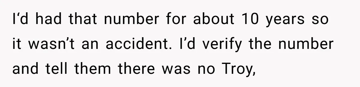 I‘d had that number for about 10 years so it wasn’t an accident. I’d verify the number and tell them there was no Troy,