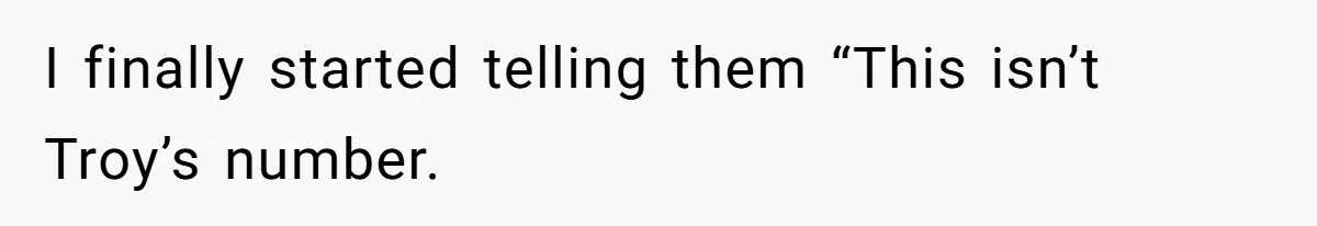 I finally started telling them “This isn’t Troy’s number.