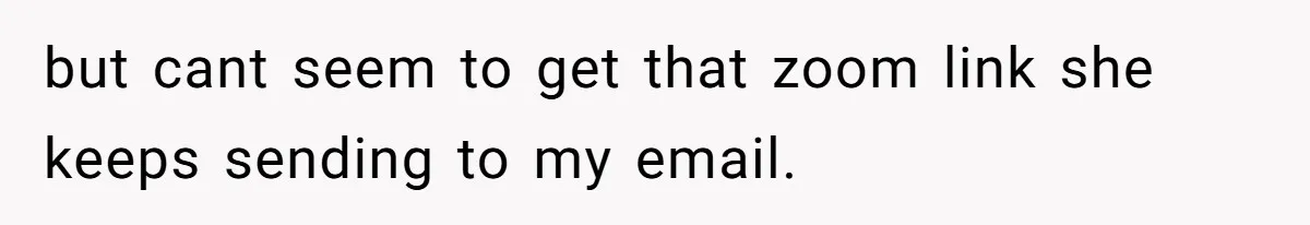 but cant seem to get that zoom link she keeps sending to my email.