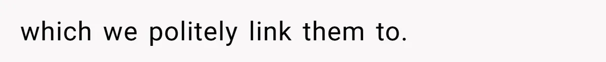 which we politely link them to.