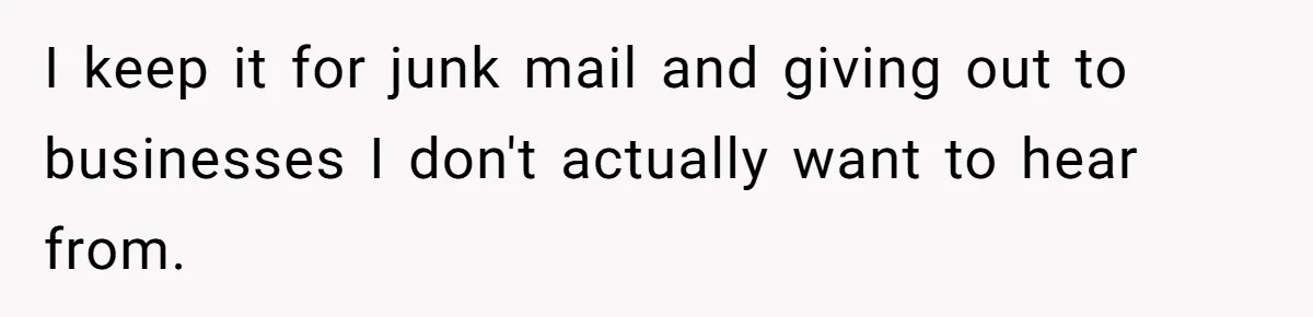 I keep it for junk mail and giving out to businesses I don't actually want to hear from.