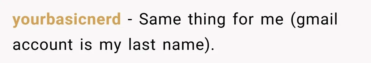 yourbasicnerd − Same thing for me (gmail account is my last name).