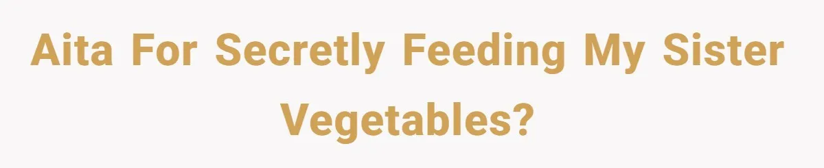 AITA for secretly feeding my sister vegetables?