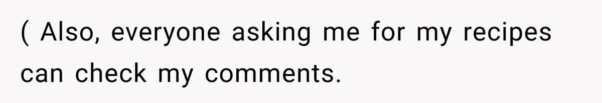 ( Also, everyone asking me for my recipes can check my comments.