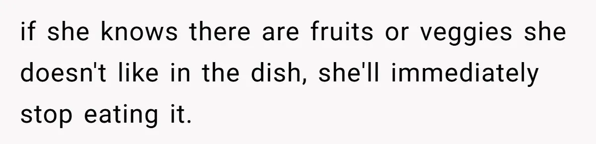 if she knows there are fruits or veggies she doesn't like in the dish, she'll immediately stop eating it.