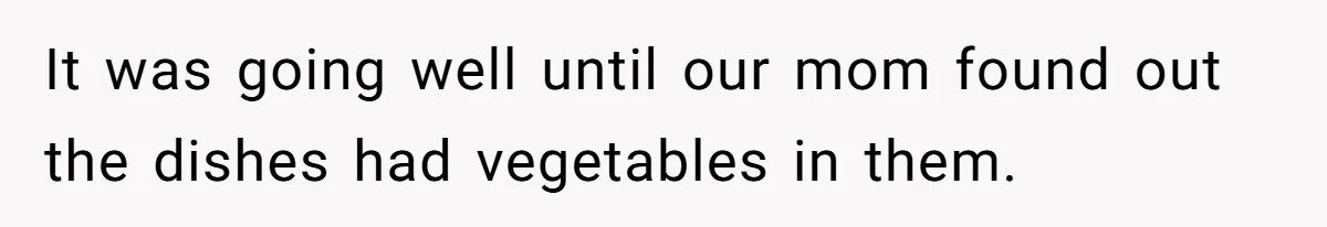 It was going well until our mom found out the dishes had vegetables in them.