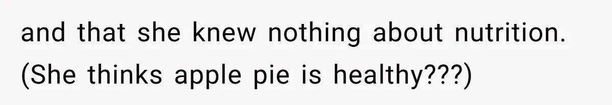 and that she knew nothing about nutrition. (She thinks apple pie is healthy???)