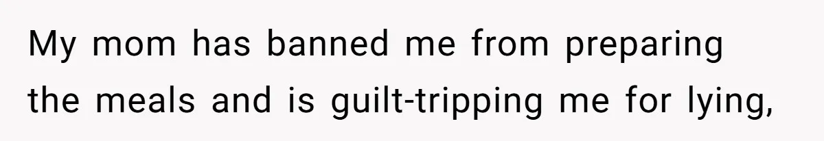 My mom has banned me from preparing the meals and is guilt-tripping me for lying,