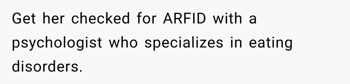 Get her checked for ARFID with a psychologist who specializes in eating disorders.