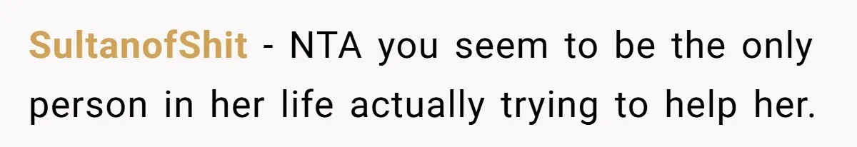 SultanofShit − NTA you seem to be the only person in her life actually trying to help her.