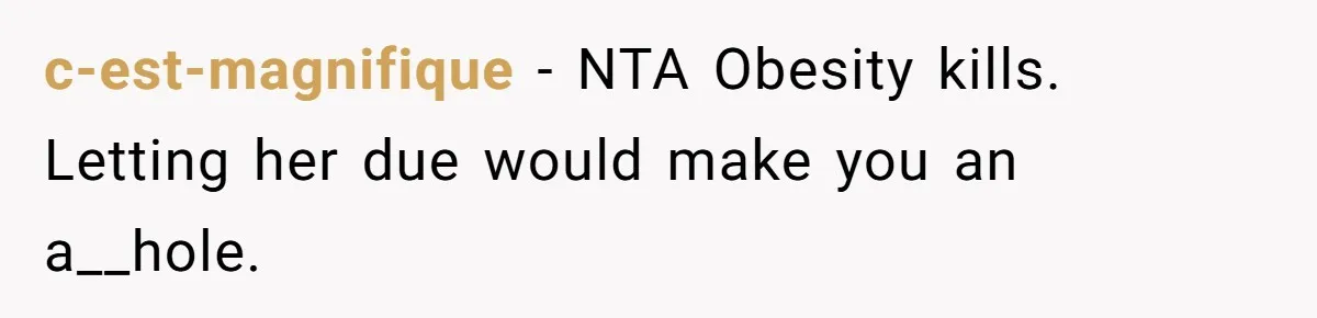 c-est-magnifique − NTA Obesity kills. Letting her due would make you an a__hole.