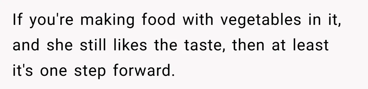 If you're making food with vegetables in it, and she still likes the taste, then at least it's one step forward.