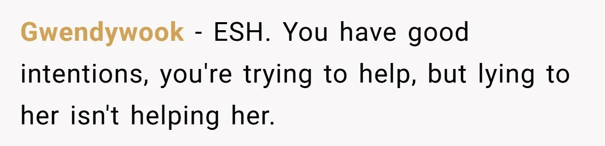Gwendywook − ESH. You have good intentions, you're trying to help, but lying to her isn't helping her.