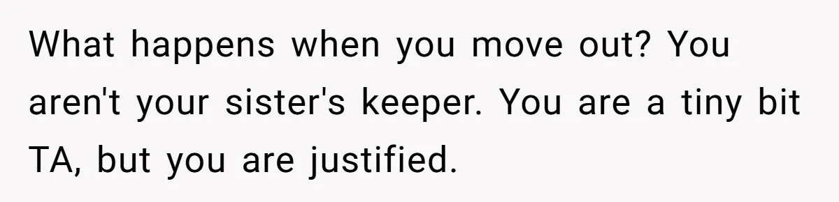 What happens when you move out? You aren't your sister's keeper. You are a tiny bit TA, but you are justified.
