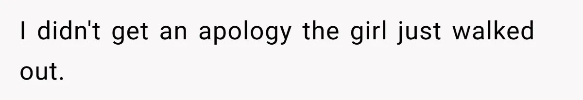 I didn't get an apology the girl just walked out.