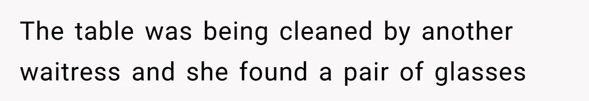 The table was being cleaned by another waitress and she found a pair of glasses