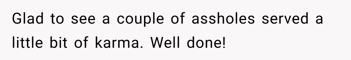 Glad to see a couple of assholes served a little bit of karma. Well done!
