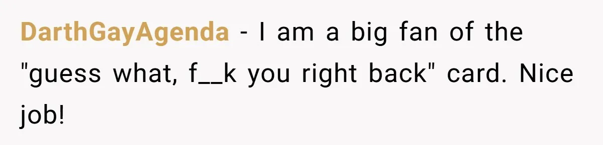 DarthGayAgenda − I am a big fan of the "guess what, f__k you right back" card. Nice job!