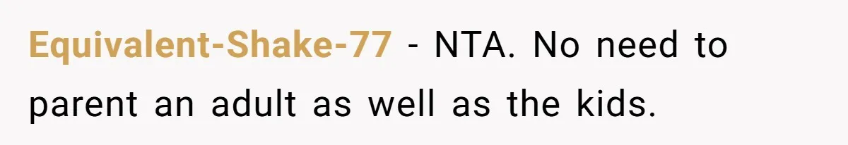Equivalent-Shake-77 − NTA. No need to parent an adult as well as the kids.