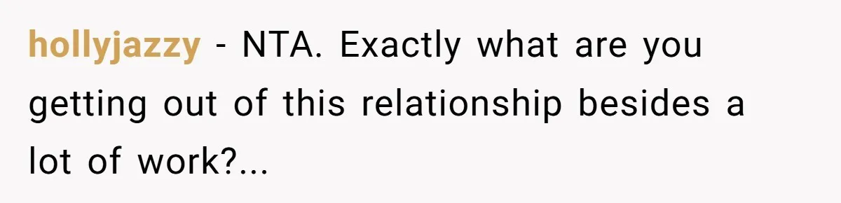 hollyjazzy − NTA. Exactly what are you getting out of this relationship besides a lot of work?...