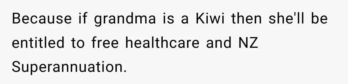 Because if grandma is a Kiwi then she'll be entitled to free healthcare and NZ Superannuation.
