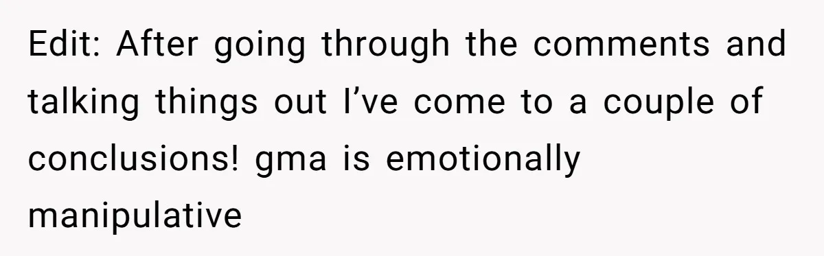 Edit: After going through the comments and talking things out I’ve come to a couple of conclusions! gma is emotionally manipulative