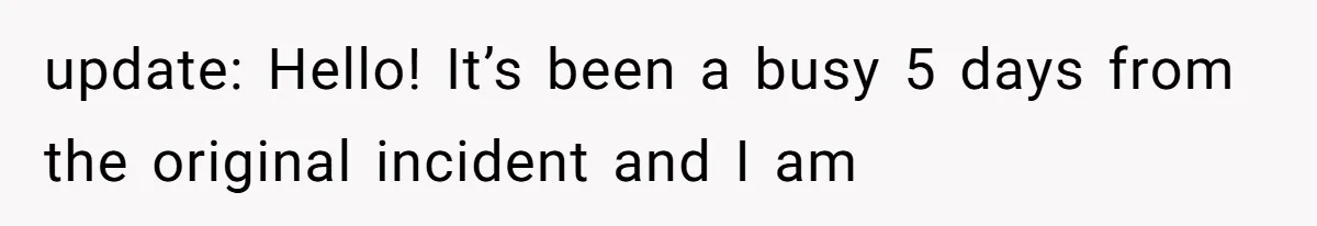 update: Hello! It’s been a busy 5 days from the original incident and I am