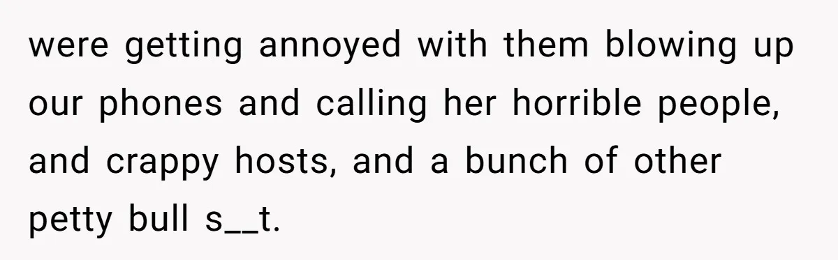were getting annoyed with them blowing up our phones and calling her horrible people, and crappy hosts, and a bunch of other petty bull s__t.