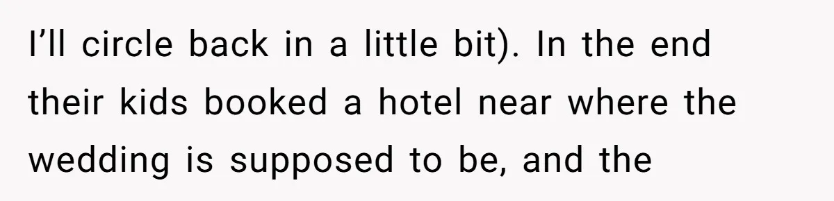I’ll circle back in a little bit). In the end their kids booked a hotel near where the wedding is supposed to be, and the