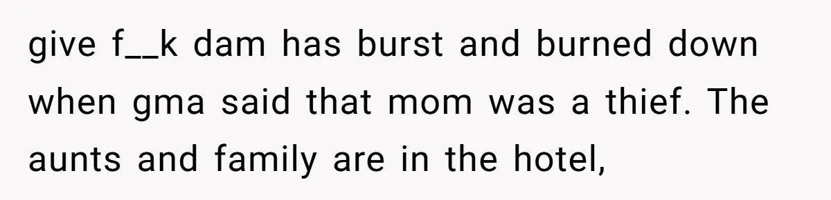 give f__k dam has burst and burned down when gma said that mom was a thief. The aunts and family are in the hotel,
