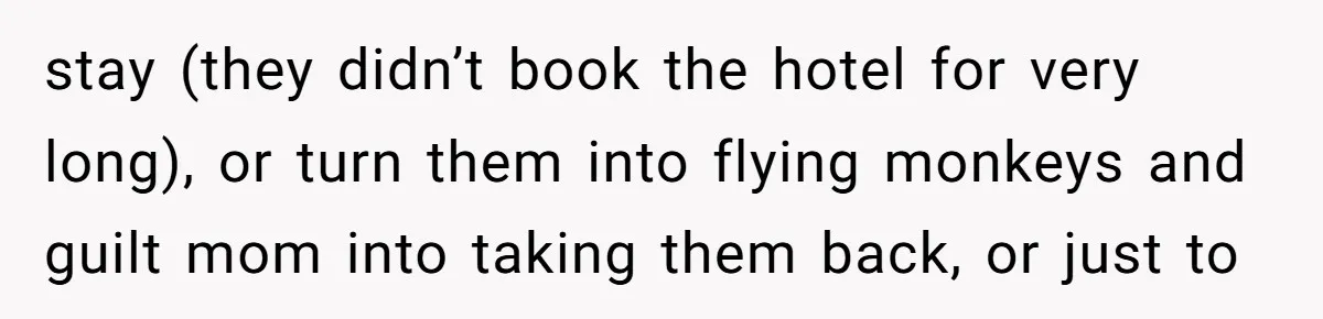 stay (they didn’t book the hotel for very long), or turn them into flying monkeys and guilt mom into taking them back, or just to