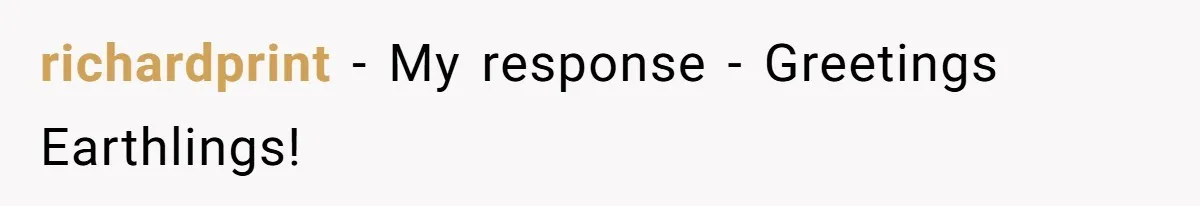 richardprint − My response - Greetings Earthlings!
