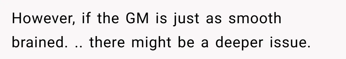 However, if the GM is just as smooth brained. .. there might be a deeper issue.