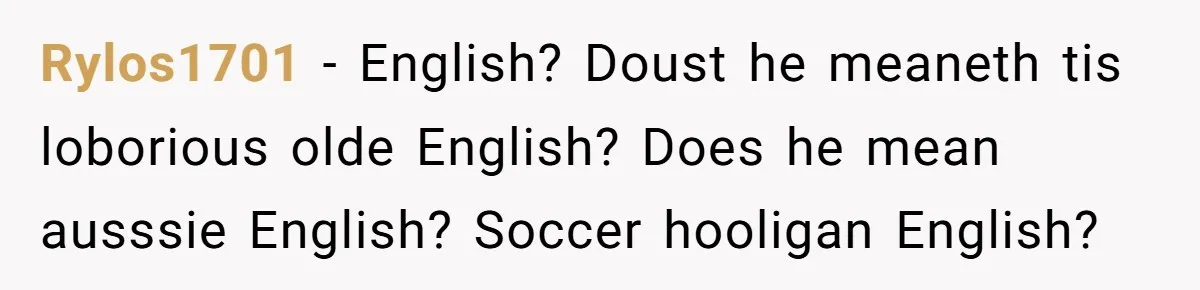 Rylos1701 − English? Doust he meaneth tis loborious olde English? Does he mean ausssie English? Soccer hooligan English?