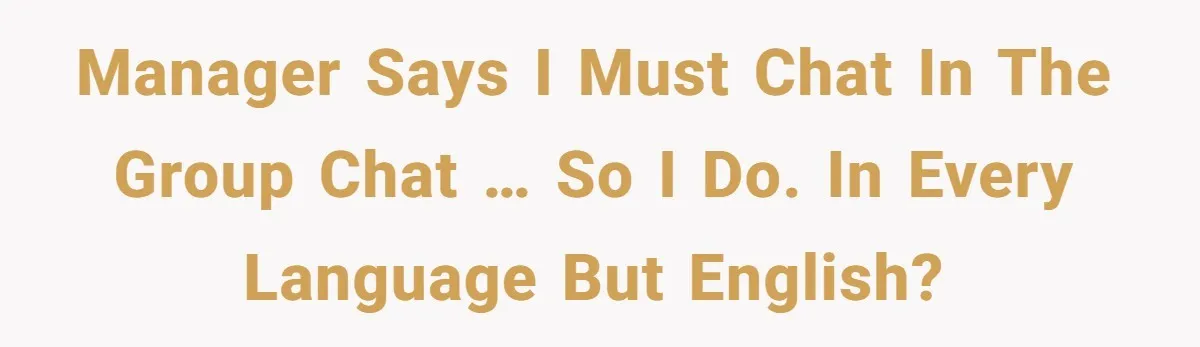 Manager Says I Must Chat in the Group Chat … So I Do. In Every Language but English?
