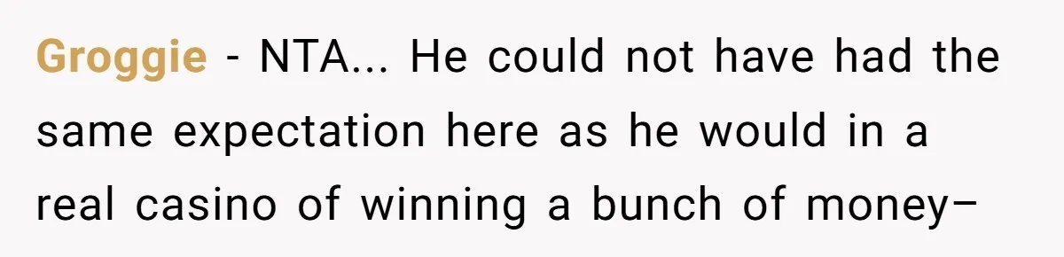 Groggie − NTA... He could not have had the same expectation here as he would in a real casino of winning a bunch of money–