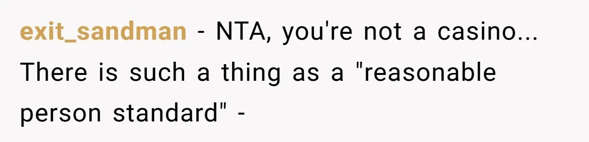 exit_sandman − NTA, you're not a casino... There is such a thing as a "reasonable person standard" -