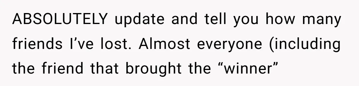 ABSOLUTELY update and tell you how many friends I’ve lost. Almost everyone (including the friend that brought the “winner”