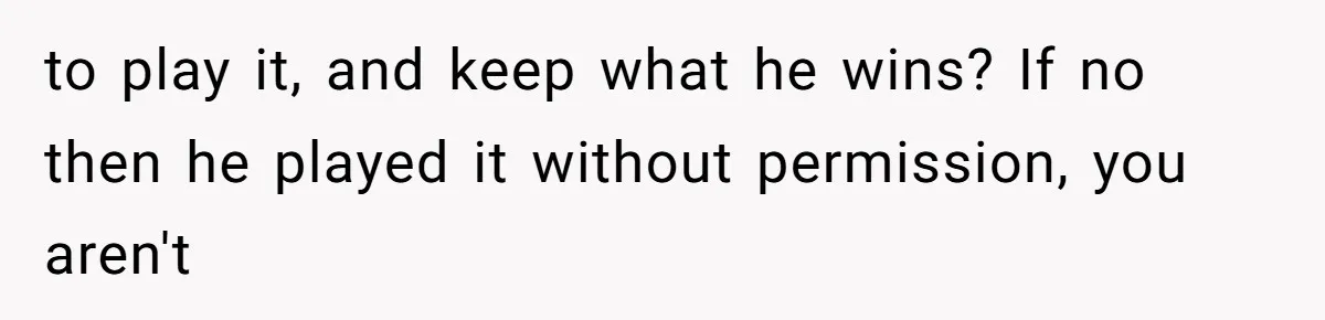 to play it, and keep what he wins? If no then he played it without permission, you aren't